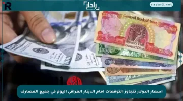 أسعار الدولار تتجاوز التوقعات أمام الدينار العراقي اليوم في جميع المصارف